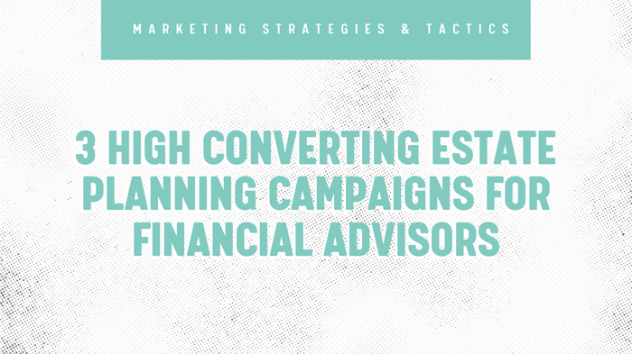 3 High Converting Estate Planning Campaigns for Financial Advisors Blog Header Image