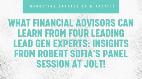 What Financial Advisors Can Learn From Four Leading Lead Gen Experts: Insights From Robert Sofia's Session at Jolt!