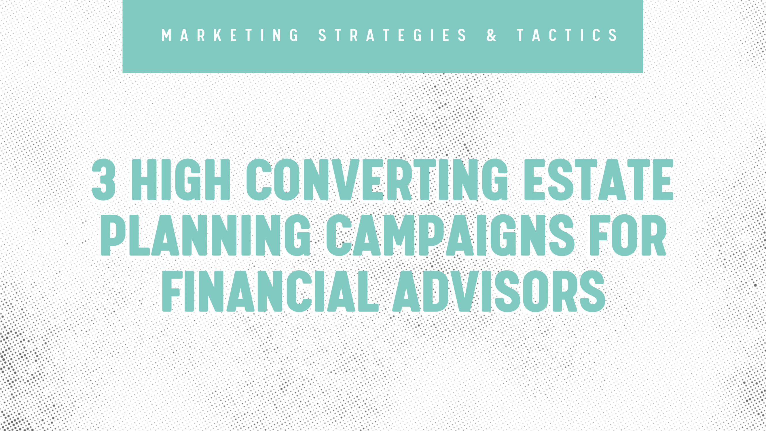 3 High Converting Estate Planning Campaigns for Financial Advisors