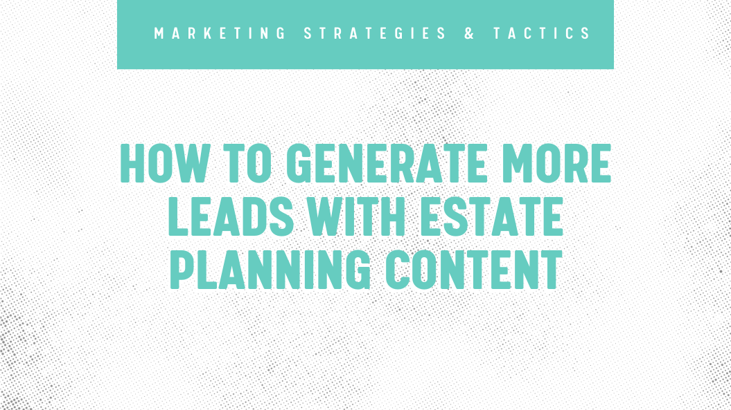 The Ultimate Guide To Generating Leads With Estate Planning Content