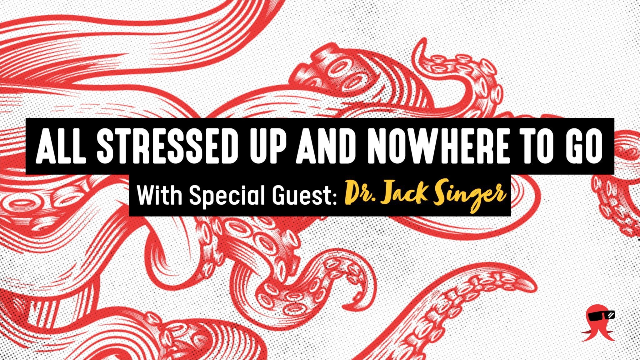 All Stressed Up and Nowhere to Go With Special Guest: Dr. Jack Singer
