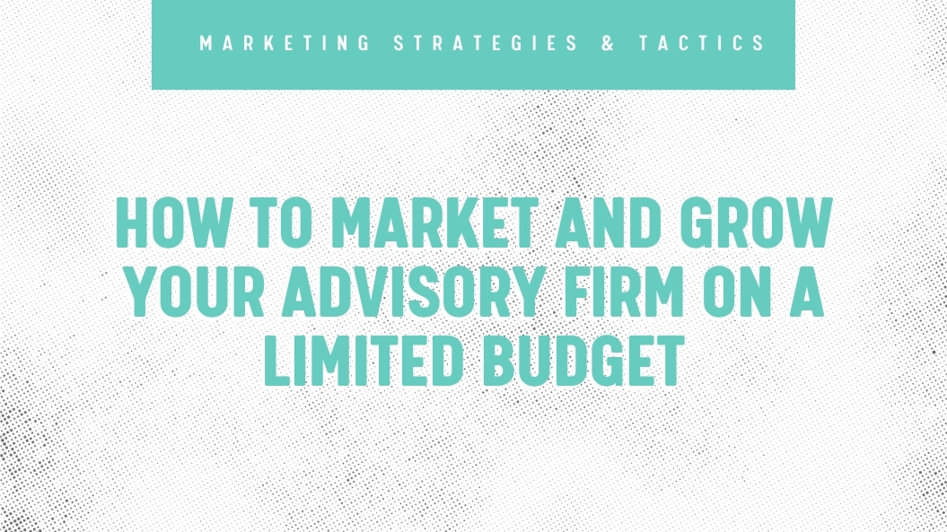 How to Market and Grow Your Advisory Firm on a Limited Budget
